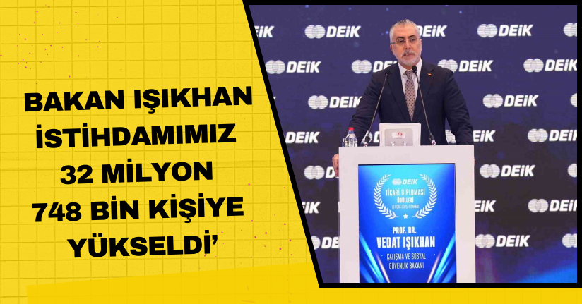 Bakan Işıkhan: ‘‘İstihdamımız 32 milyon 748 bin kişiye yükseldi’’