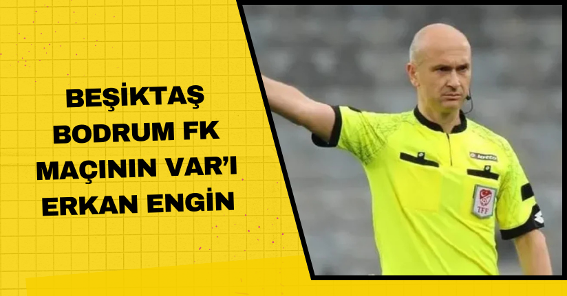 Beşiktaş - Bodrum FK maçının VAR’ı Erkan Engin