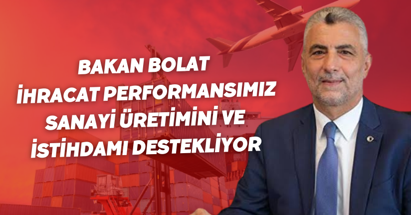 Bakan Bolat: İhracat performansımız sanayi üretimini ve istihdamı destekliyor