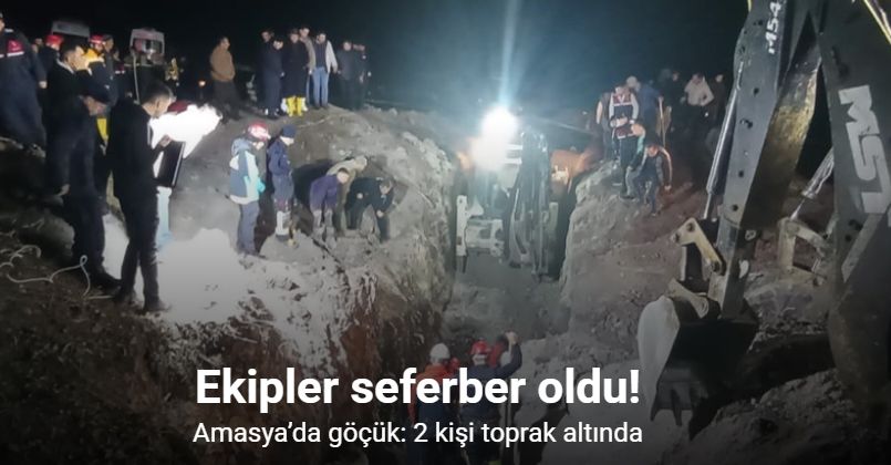 Amasya’da göçük: 2 kişi toprak altında