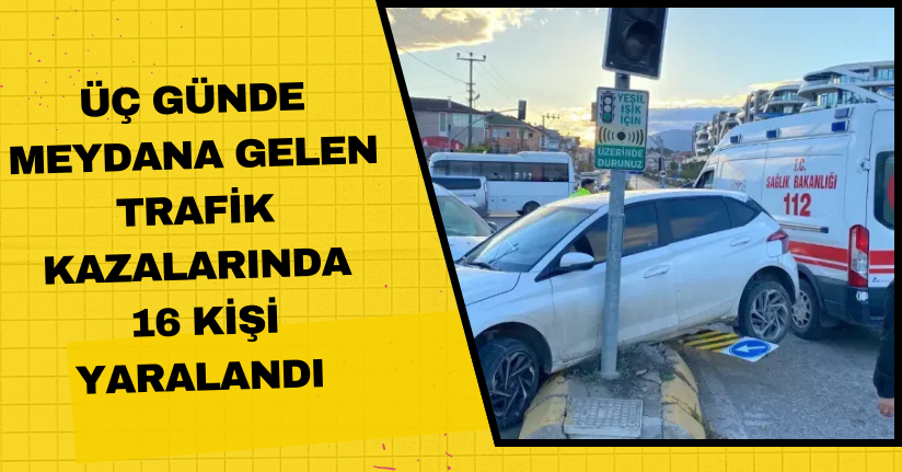 Üç günde meydana gelen trafik kazalarında 16 kişi yaralandı