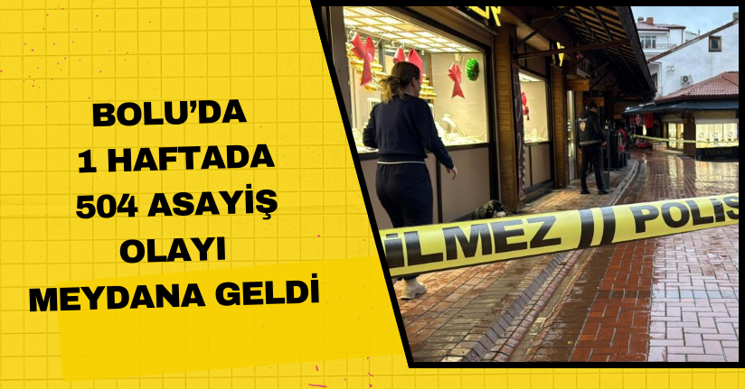  Bolu’da 1 haftada 504 asayiş olayı meydana geldi