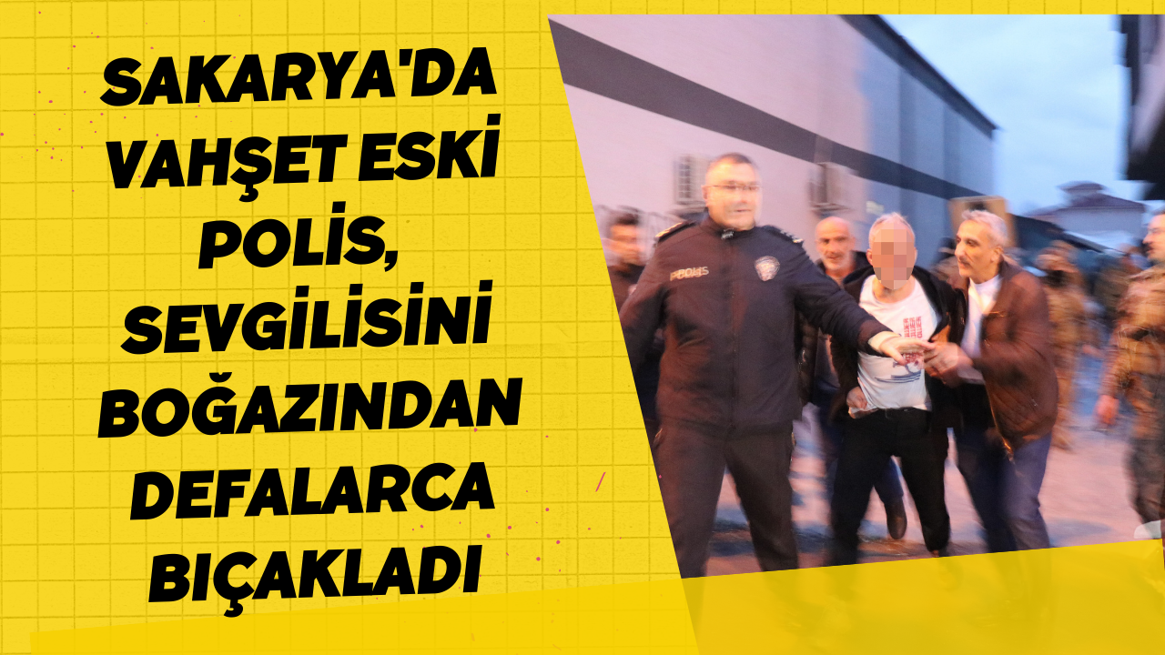 Sakarya'da Vahşet Eski Polis, Sevgilisini Boğazından Defalarca Bıçakladı