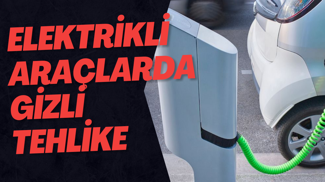 Elektrikli Araçlarda Gizli Tehlike