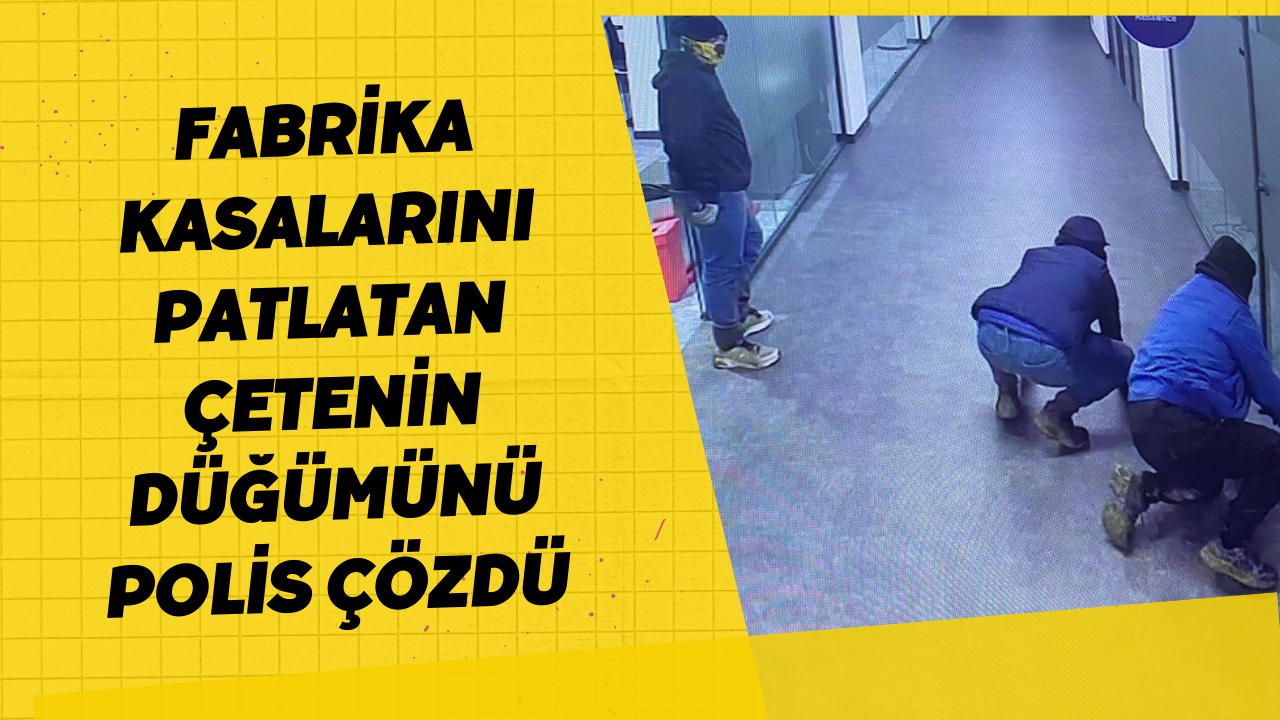 Fabrika Kasalarını Patlatan Çetenin Düğümünü Polis Çözdü