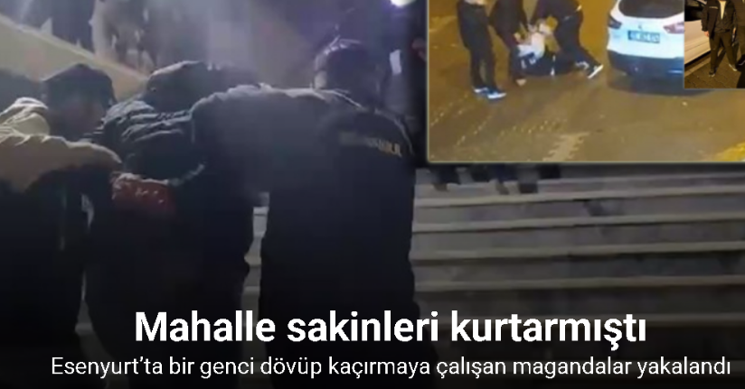 Esenyurt’ta bir genci dövüp kaçırmaya çalışan magandalar yakalandı