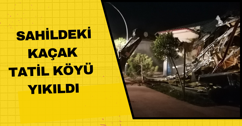  Sahildeki kaçak tatil köyü yıkıldı