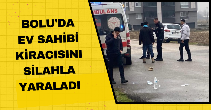 Bolu'da ev sahibi kiracısını silahla yaraladı