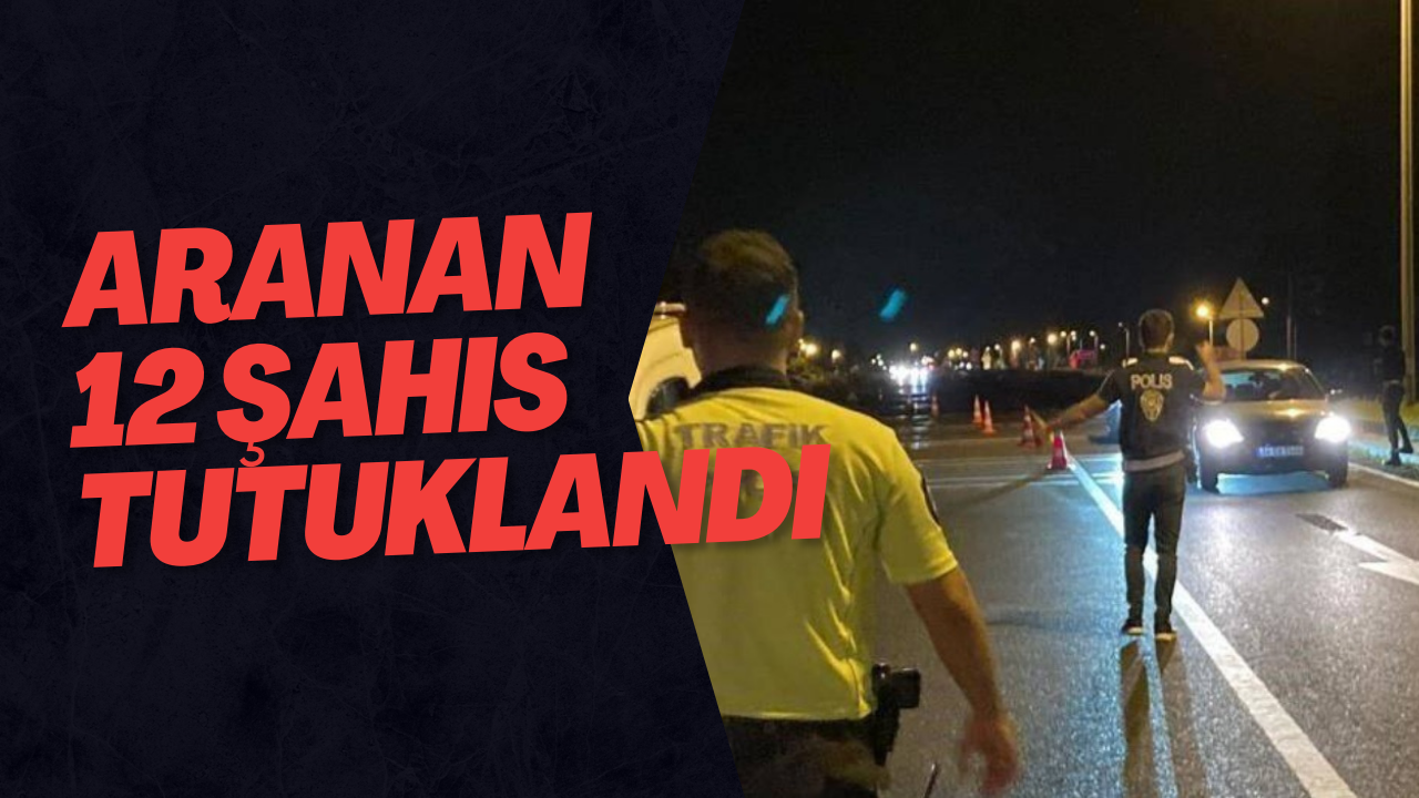 Aranan 12 Şahıs Tutuklandı