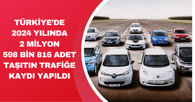 Türkiye’de 2024 yılında 2 milyon 598 bin 816 adet taşıtın trafiğe kaydı yapıldı