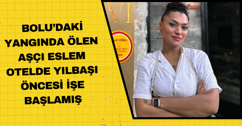 Bolu’daki yangında ölen aşçı Eslem, otelde yılbaşı öncesi işe başlamış