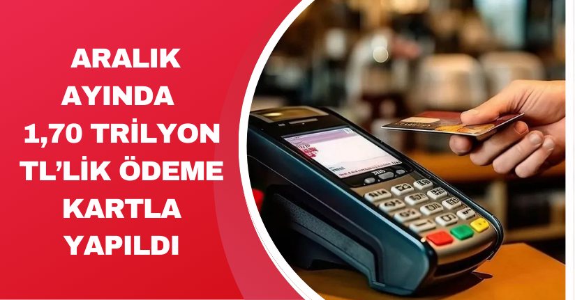 Aralık ayında 1,70 trilyon TL’lik ödeme kartla yapıldı