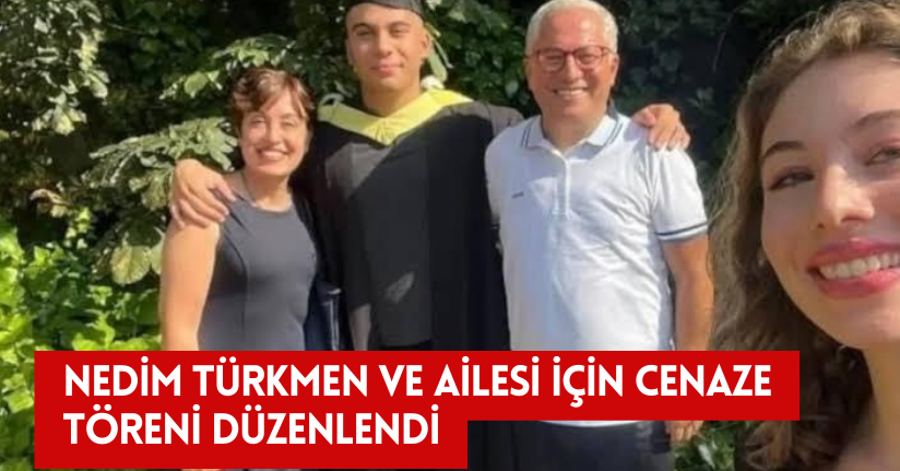 Nedim Türkmen ve ailesi için cenaze töreni düzenlendi