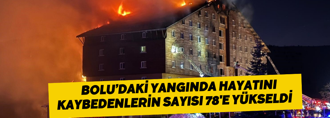 Bolu’daki yangında hayatını kaybedenlerin sayısı 78'e yükseldi