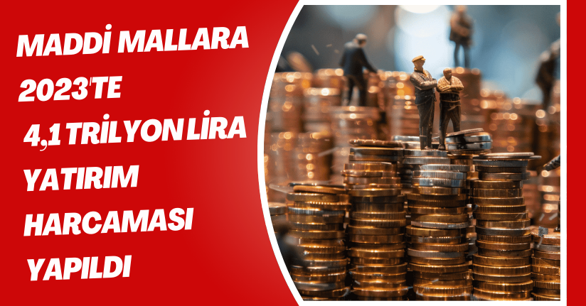 TÜİK: Maddi mallara 2023'te 4,1 trilyon lira yatırım harcaması yapıldı