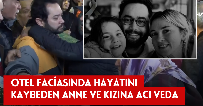 Otel faciasında hayatını kaybeden anne ve kızına acı veda