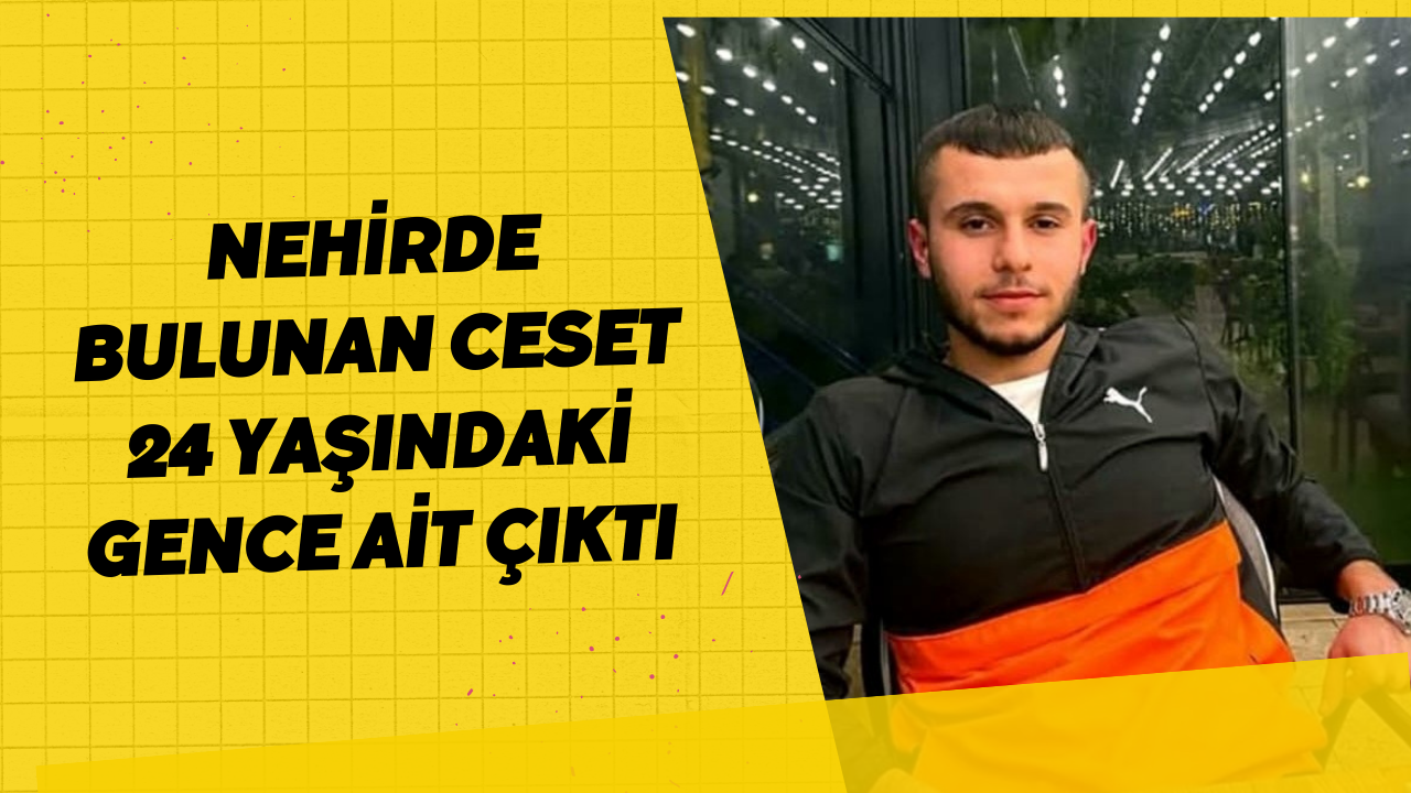 Nehirde Bulunan Ceset 24 Yaşındaki Gence Ait Çıktı