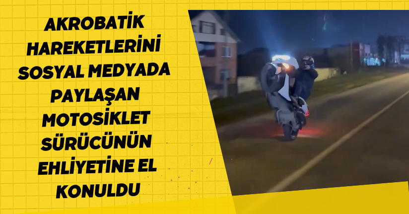 Akrobatik hareketlerini sosyal medyada paylaşan motosiklet sürücünün ehliyetine el konuldu