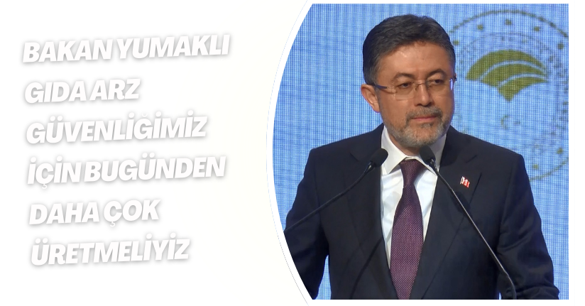 Bakan Yumaklı: Gıda arz güvenliğimiz için bugünden daha çok üretmeliyiz