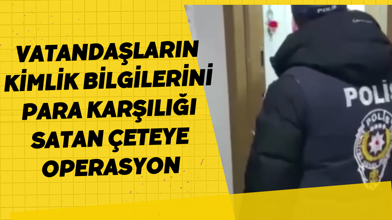 Vatandaşların Kimlik Bilgilerini Para Karşılığı Satan Çeteye Operasyon