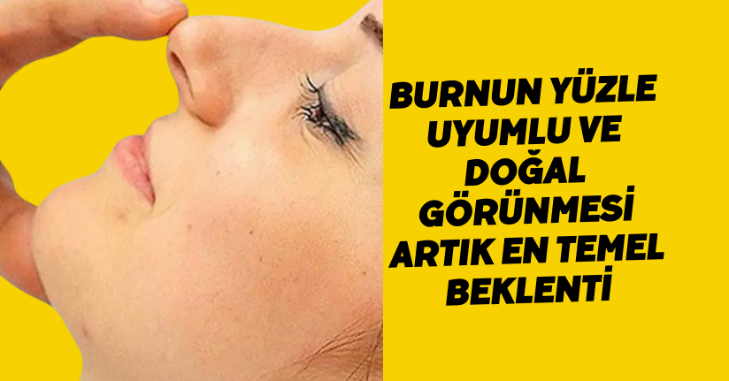 Burnun yüzle uyumlu ve doğal görünmesi artık en temel beklenti