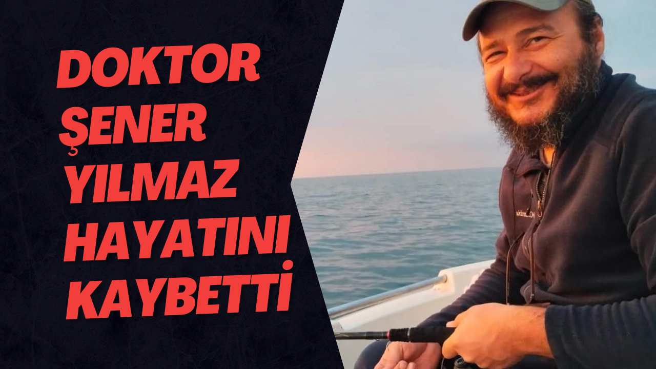 Doktor Şener Yılmaz Hayatını Kaybetti