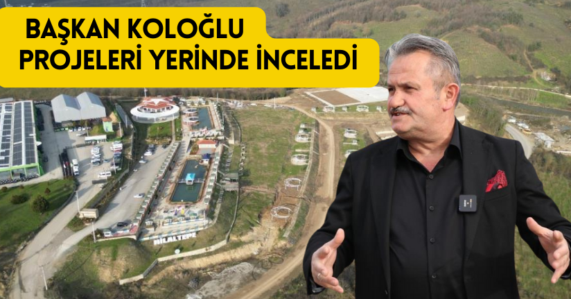 Başkan Koloğlu, projeleri yerinde inceledi