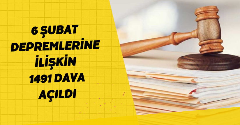 6 Şubat depremlerine ilişkin 1491 dava açıldı