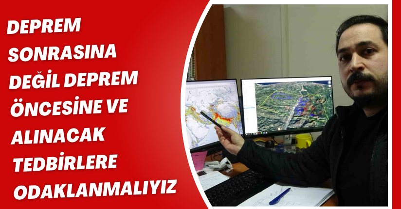 Deprem sonrasına değil deprem öncesine ve alınacak tedbirlere odaklanmalıyız