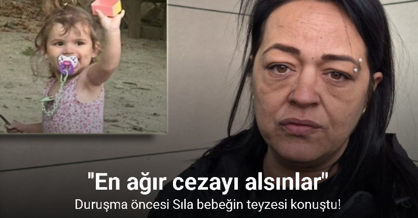 Duruşma öncesi Sıla bebeğin teyzesi konuştu: 