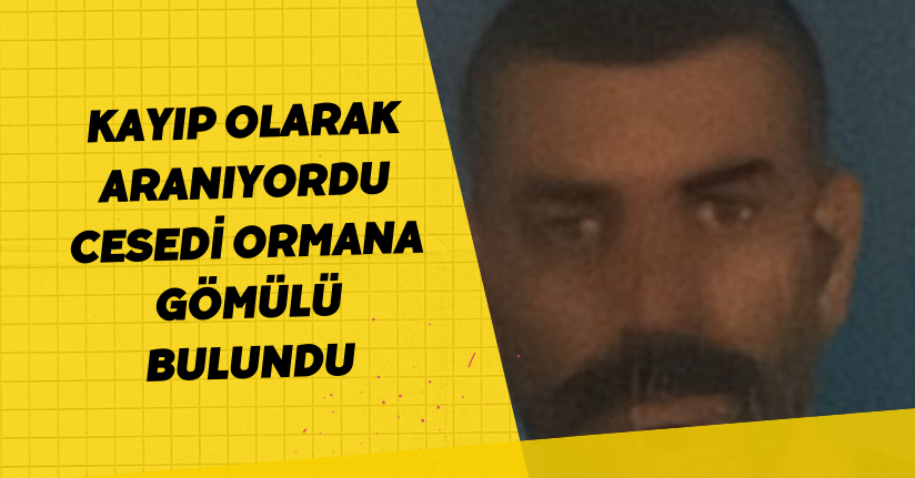 Kayıp olarak aranıyordu, cesedi ormana gömülü bulundu