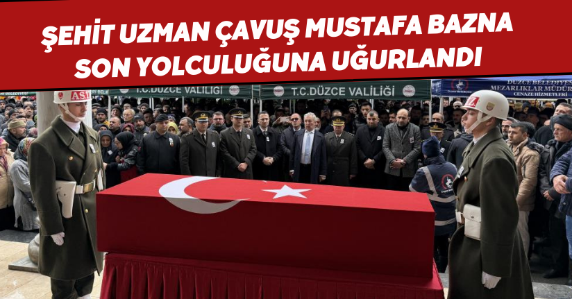 Şehit Uzman Çavuş Mustafa Bazna son yolculuğuna uğurlandı