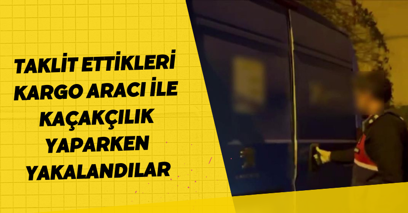 Taklit ettikleri kargo aracı ile kaçakçılık yaparken yakalandılar