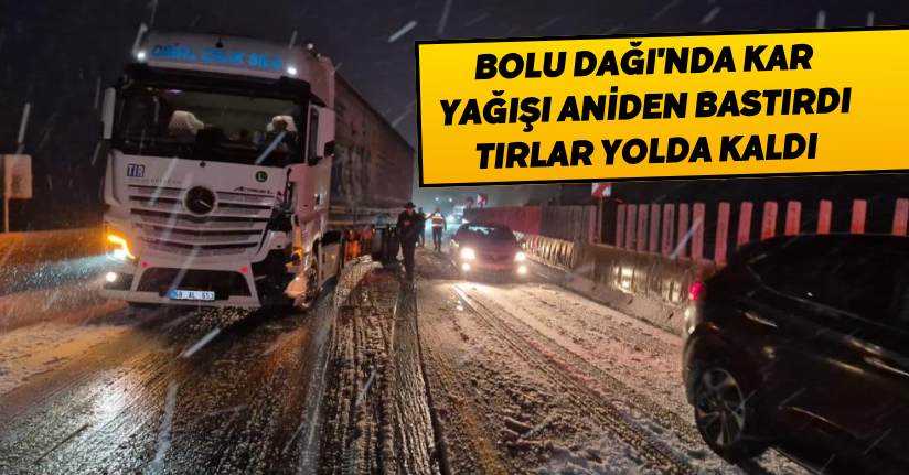 Bolu Dağı'nda kar yağışı aniden bastırdı, tırlar yolda kaldı