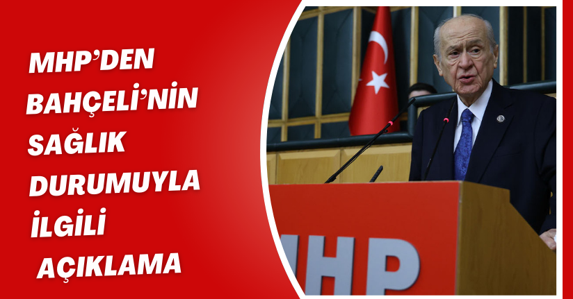 MHP’den Bahçeli’nin sağlık durumuyla ilgili açıklama