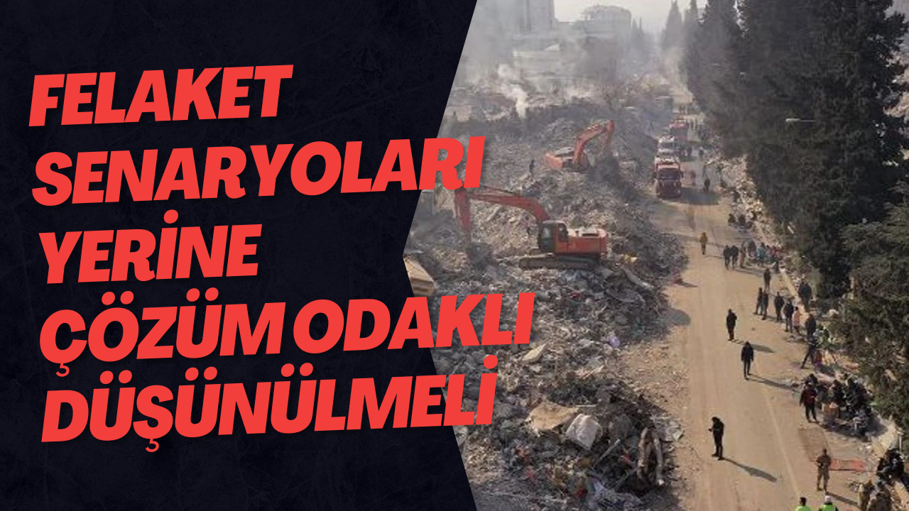 Felaket Senaryoları Yerine Çözüm Odaklı Düşünülmeli