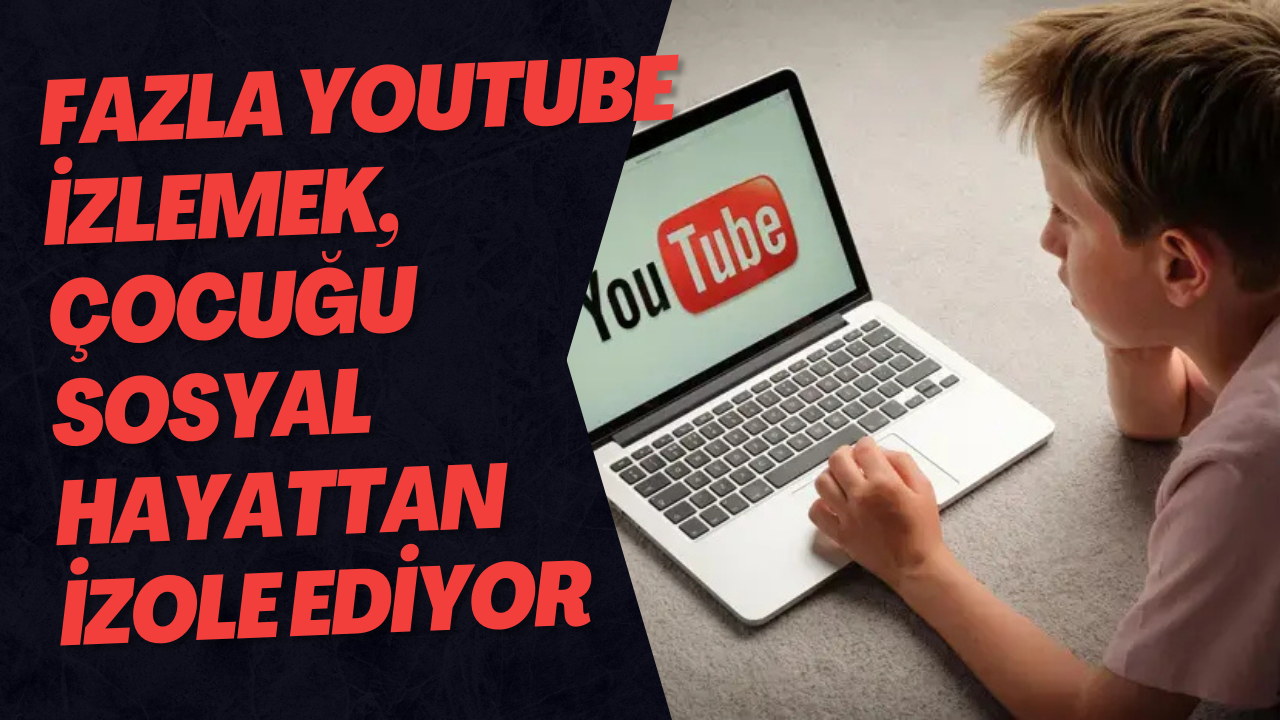 Fazla Youtube İzlemek, Çocuğu Sosyal Hayattan İzole Ediyor