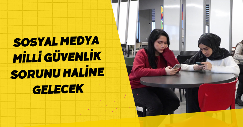 Sosyal medya milli güvenlik sorunu haline gelecek