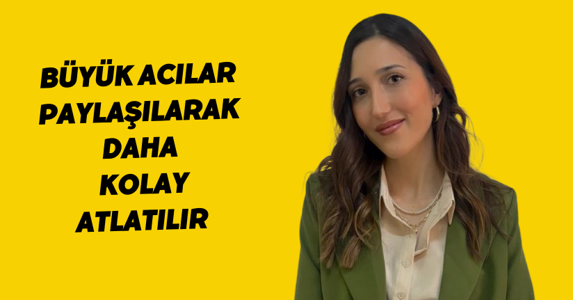 Büyük acılar paylaşılarak daha kolay atlatılır