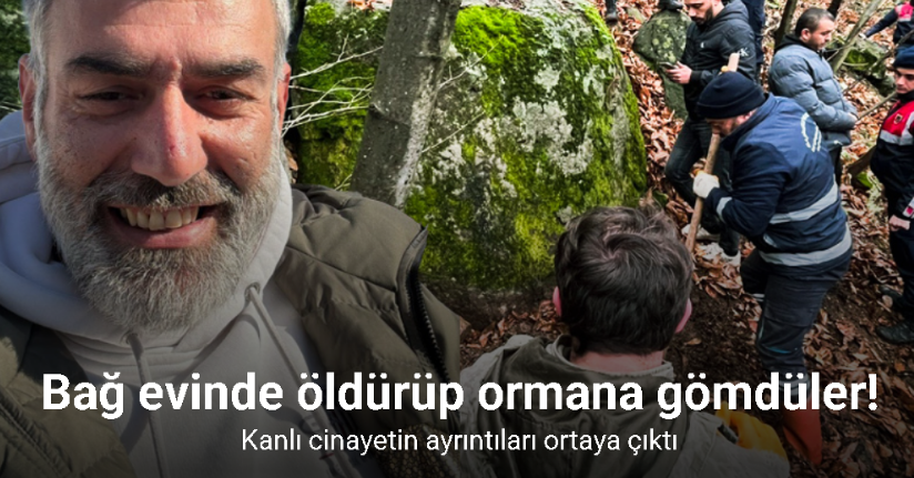 Kocaeli’deki kanlı cinayetin ayrıntıları ortaya çıktı: Bağ evinde öldürüp ormana gömdüler