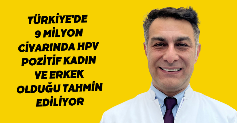 Türkiye'de 9 milyon civarında HPV pozitif kadın ve erkek olduğu tahmin ediliyor