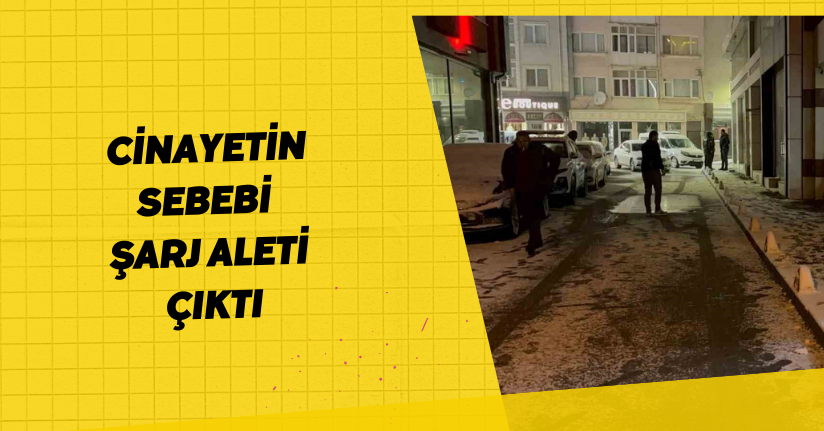 Cinayetin sebebi ‘şarj aleti’ çıktı