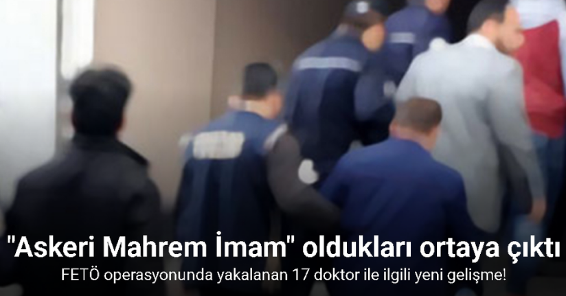 FETÖ operasyonunda yakalanan 17 doktor ile ilgili yeni gelişme