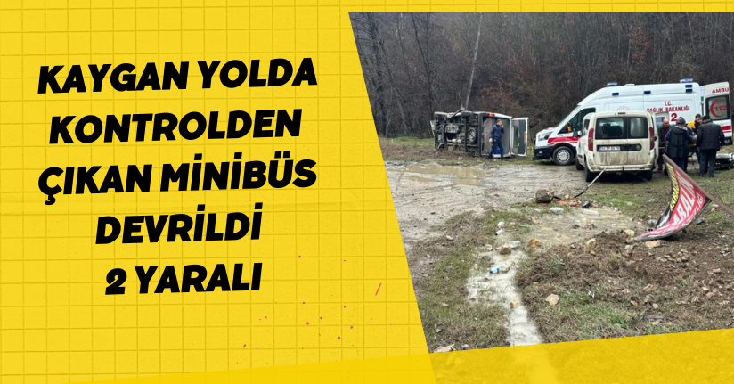 Kaygan yolda kontrolden çıkan minibüs devrildi: 2 yaralı