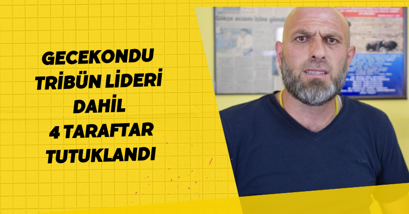  'Gecekondu' tribün lideri dahil 4 taraftar tutuklandı