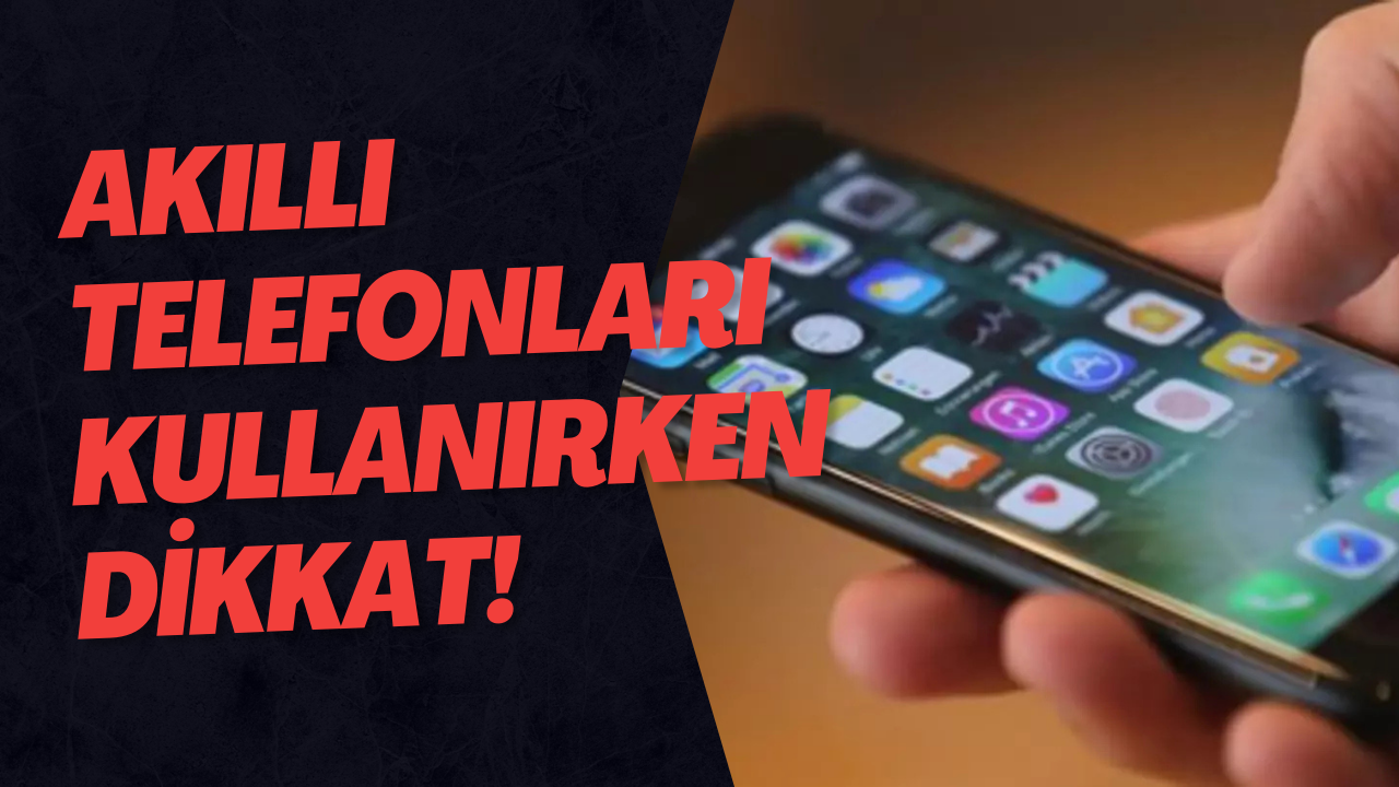 Akıllı Telefonları Kullanırken Dikkat!