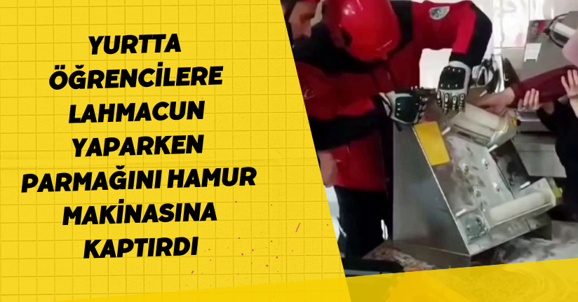 Yurtta öğrencilere lahmacun yaparken parmağını hamur makinasına kaptırdı