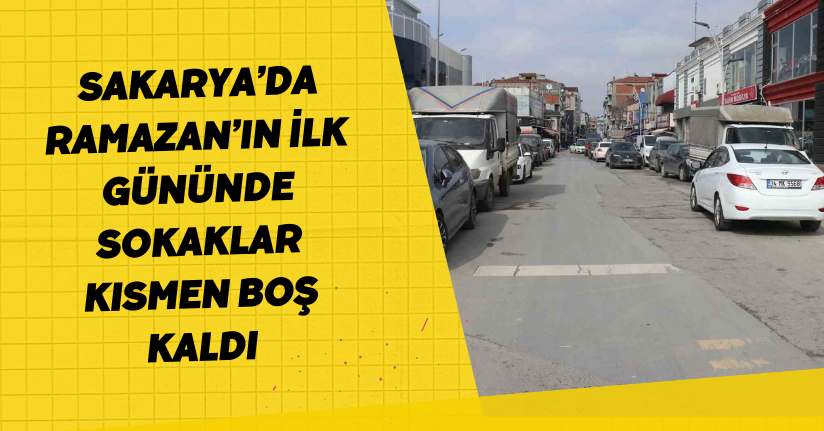 Sakarya’da Ramazan’ın ilk gününde sokaklar kısmen boş kaldı