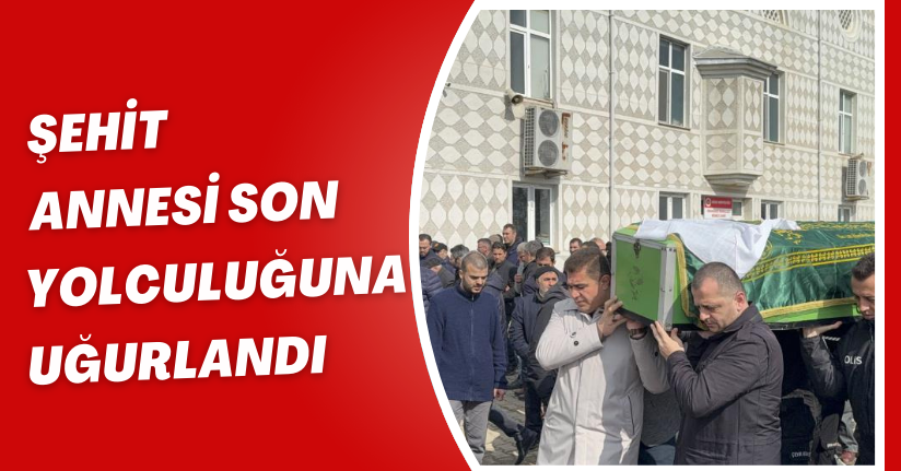  Şehit annesi son yolculuğuna uğurlandı