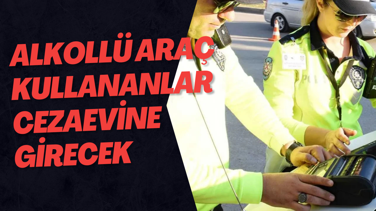 Alkollü Araç Kullananlar Cezaevine Girecek